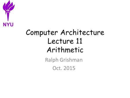 Computer Architecture Lecture 11 Arithmetic Ralph Grishman Oct. 2015 NYU.