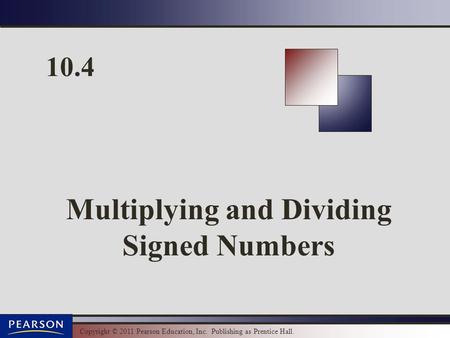 Copyright © 2011 Pearson Education, Inc. Publishing as Prentice Hall. 10.4 Multiplying and Dividing Signed Numbers.