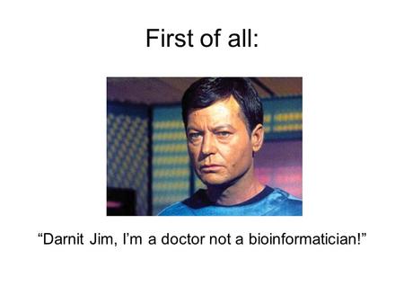 First of all: “Darnit Jim, I’m a doctor not a bioinformatician!”