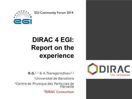 DIRAC 4 EGI: Report on the experience R.G. 1,3 & A.Tsaregorodtsev 2,3 1 Universitat de Barcelona 2 Centre de Physique des Particules de Marseille 3 DIRAC.