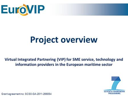 Project overview Virtual Integrated Partnering (VIP) for SME service, technology and information providers in the European maritime sector Grant agreement.