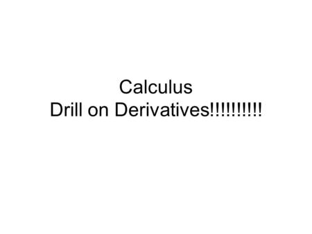 Calculus Drill on Derivatives!!!!!!!!!!. Derivative Drill & Practice I’m going to ask you to remember some derivatives. It’s important to be fast as time.