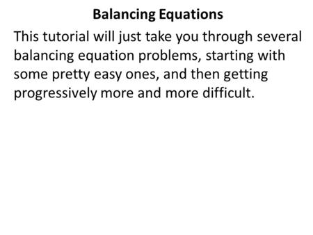 Balancing Equations This tutorial will just take you through several balancing equation problems, starting with some pretty easy ones, and then getting.