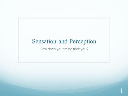 Sensation and Perception How does your mind trick you? 1.