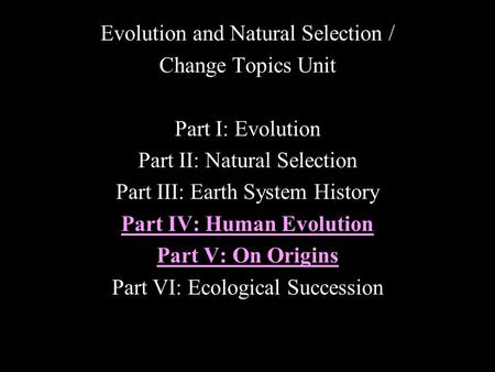 Evolution and Natural Selection / Change Topics Unit Part I: Evolution Part II: Natural Selection Part III: Earth System History Part IV: Human Evolution.