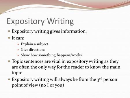 Expository Writing Expository writing gives information. It can: Explain a subject Give directions Show how something happens/works Topic sentences are.