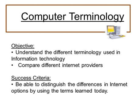 Objective: Understand the different terminology used in Information technology Compare different internet providers Success Criteria: Be able to distinguish.