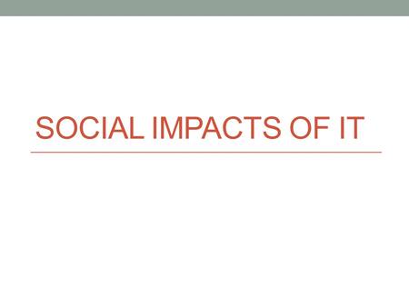 SOCIAL IMPACTS OF IT. Local community IT has affected the local community a lot because of people won’t meet someone face to face instead they talk online.