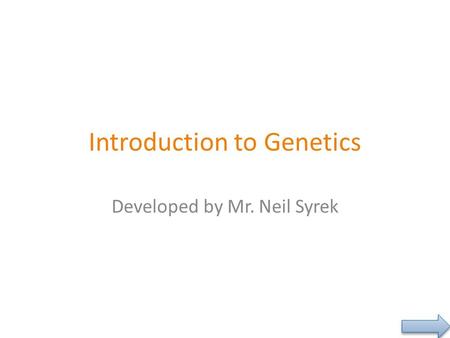 Introduction to Genetics Developed by Mr. Neil Syrek.