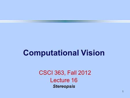 1 Computational Vision CSCI 363, Fall 2012 Lecture 16 Stereopsis.