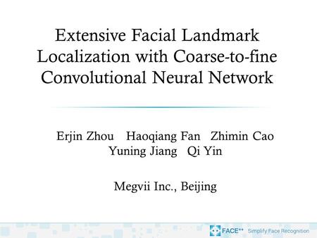 Extensive Facial Landmark Localization with Coarse-to-fine Convolutional Neural Network Erjin Zhou Haoqiang Fan Zhimin Cao Yuning Jiang Qi Yin Megvii Inc.,