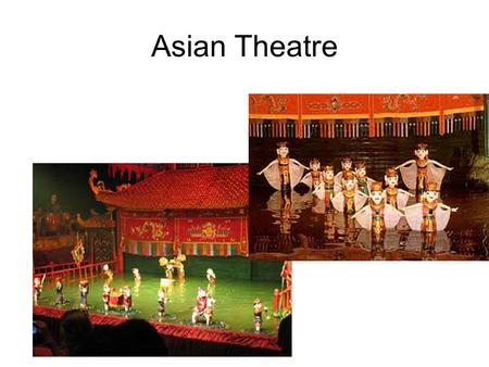 Asian Theatre. 350 -1350 CE – no organized theatre in West –Theatre was developing in Asia. Totally separate from development in the West some think.