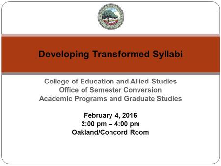 College of Education and Allied Studies Office of Semester Conversion Academic Programs and Graduate Studies February 4, 2016 2:00 pm – 4:00 pm Oakland/Concord.