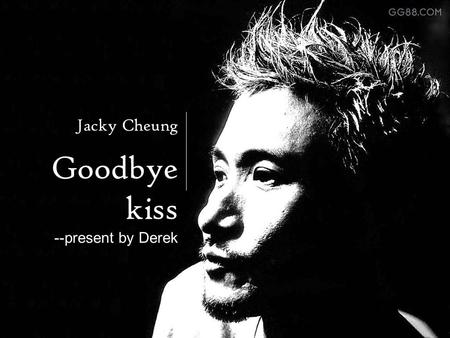 Canada Goodbye kiss ----- --present by Derek Jacky Cheung.