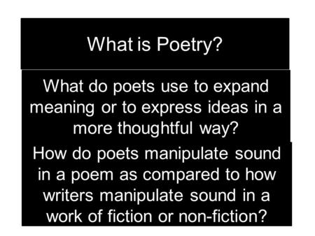 What is Poetry? What do poets use to expand meaning or to express ideas in a more thoughtful way? How do poets manipulate sound in a poem as compared.