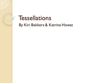 Tessellations By Kiri Bekkers & Katrina Howat. What do my learner’s already know... Yr 9 Declarative Knowledge: Students will know... Procedural Knowledge: