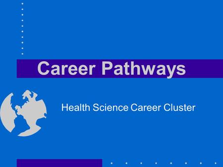 Career Pathways Health Science Career Cluster. Objectives Define a career pathway Identify the five health science career pathways Name four steps in.