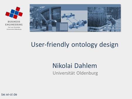 Be.wi-ol.de User-friendly ontology design Nikolai Dahlem Universität Oldenburg.