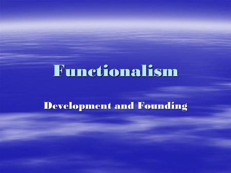 Functionalism Development and Founding. Herbert Spencer (1820-1903) Survival of the Fittest Social Darwinism Synthetic Philosophy-the idea that knowledge.