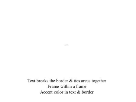 Text breaks the border & ties areas together Frame within a frame Accent color in text & border.