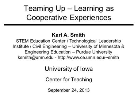 Teaming Up – Learning as Cooperative Experiences University of Iowa Center for Teaching September 24, 2013 Karl A. Smith STEM Education Center / Technological.