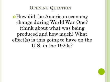 O PENING Q UESTION How did the American economy change during World War One? (think about what was being produced and how much) What effect(s) is this.