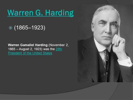 Warren G. Harding  (1865–1923) Warren Gamaliel Harding (November 2, 1865 – August 2, 1923) was the 29th President of the United States29th President.