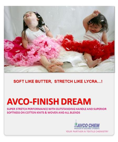 YOUR PARTNER IN TEXTILE CHEMISTRY AVCO-FINISH DREAM AVCO-FINISH DREAM SUPER STRETCH PERFORMANCE WITH OUTSTANDING HANDLE AND SUPERIOR SOFTNESS ON COTTON.