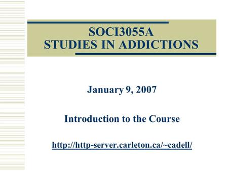 SOCI3055A STUDIES IN ADDICTIONS January 9, 2007 Introduction to the Course