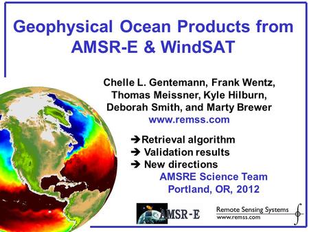 Geophysical Ocean Products from AMSR-E & WindSAT Chelle L. Gentemann, Frank Wentz, Thomas Meissner, Kyle Hilburn, Deborah Smith, and Marty Brewer www.remss.com.