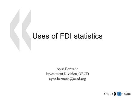 1 Uses of FDI statistics Ayse Bertrand Investment Division, OECD