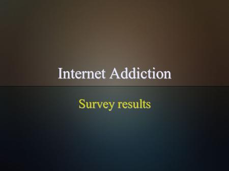 Internet Addiction Survey results. About  I did a questionnaire about internet addiction and here are the results.  Survey is focused on how young people.