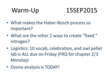 Warm-Up15SEP2015 What makes the Haber-Bosch process so important? What are the other 2 ways to create “fixed “ nitrogen? Logistics: 10 vocab, celebration,