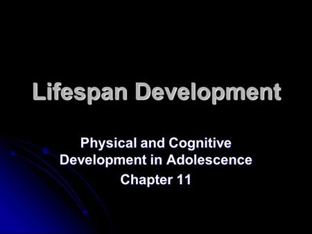 Lifespan Development Physical and Cognitive Development in Adolescence Chapter 11.