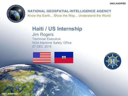 UNCLASSIFIED Haiti / US Internship Jim Rogers Technical Executive NGA Maritime Safety Office 07 DEC 2015.