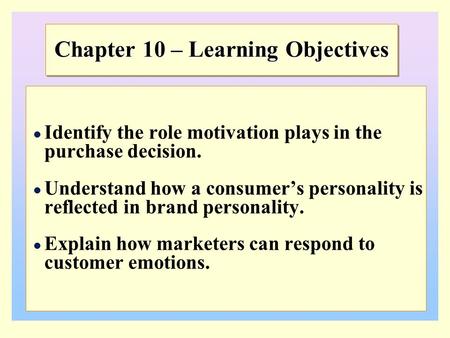 Chapter 10 – Learning Objectives Identify the role motivation plays in the purchase decision. Understand how a consumer’s personality is reflected in brand.