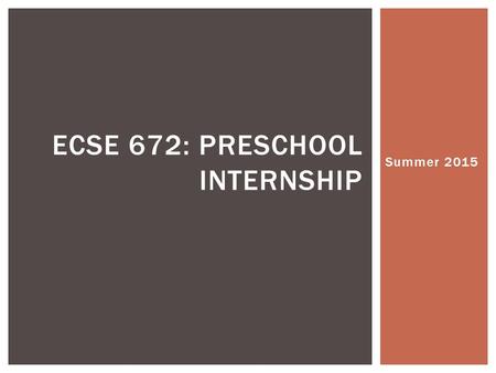 Summer 2015 ECSE 672: PRESCHOOL INTERNSHIP. Review syllabus and schedule Explore the preschool placement continuum Explore preschool service delivery.