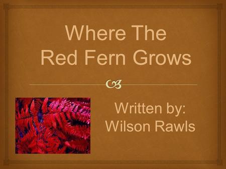 Where The Red Fern Grows Written by: Wilson Rawls.