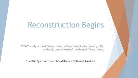 Reconstruction Begins SWBAT: Analyze the different views on Reconstruction by creating a list of the features of each of the three different views. Essential.