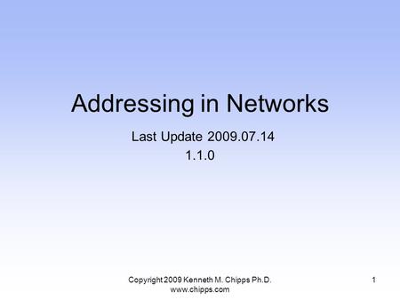 Copyright 2009 Kenneth M. Chipps Ph.D. www.chipps.com Addressing in Networks Last Update 2009.07.14 1.1.0 1.