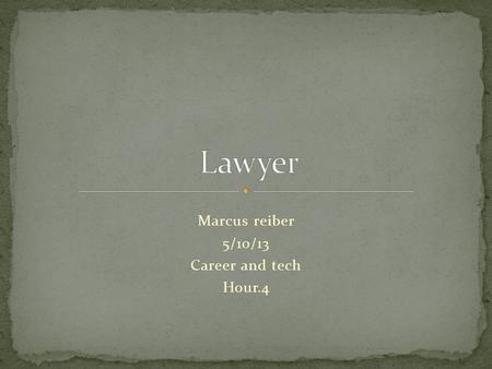 Marcus reiber 5/10/13 Career and tech Hour.4. My job is a lawyer. It is a great job to go into because you get to help people. I wan t know how much they.