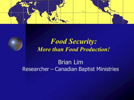 Food Security: More than Food Production! Brian Lim Researcher – Canadian Baptist Ministries.