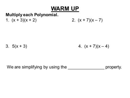 WARM UP Multiply each Polynomial. 1. (x + 3)(x + 2) 2. (x + 7)(x – 7) 3.5(x + 3) 4. (x + 7)(x – 4) We are simplifying by using the _______________ property.