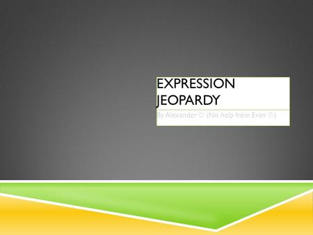 EXPRESSION JEOPARDY By Alexander (No help from Evan  )