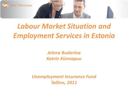 Labour Market Situation and Employment Services in Estonia Jelena Budarina Katrin Künnapuu Unemployment Insurance Fund Tallinn, 2011.