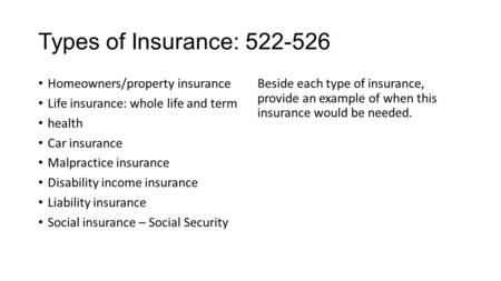 Types of Insurance: 522-526 Homeowners/property insurance Life insurance: whole life and term health Car insurance Malpractice insurance Disability income.