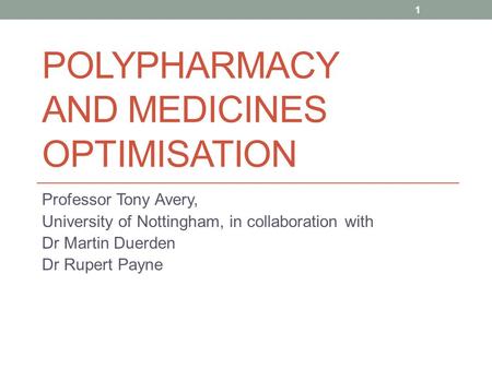 POLYPHARMACY AND MEDICINES OPTIMISATION Professor Tony Avery, University of Nottingham, in collaboration with Dr Martin Duerden Dr Rupert Payne 1.