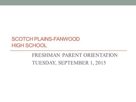 SCOTCH PLAINS-FANWOOD HIGH SCHOOL FRESHMAN PARENT ORIENTATION TUESDAY, SEPTEMBER 1, 2015.