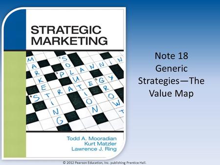 © 2012 Pearson Education, Inc. publishing Prentice Hall. Note 18 Generic Strategies—The Value Map.