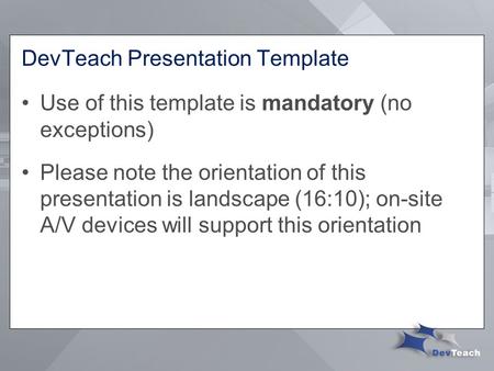 DevTeach Presentation Template Use of this template is mandatory (no exceptions) Please note the orientation of this presentation is landscape (16:10);